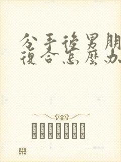 分手后男朋友想复合怎么办