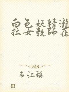 白色妖精泷泽萝拉女教师在线观看