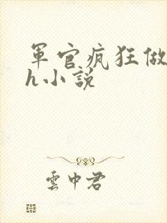 军官疯狂做欲爱h小说