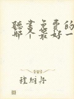 听书免费的软件哪个最好一席