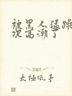 被黑人猛躁10次高潮了封面