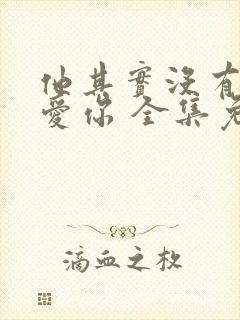 他其实没有那么爱你 全集免费