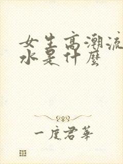 女生高潮流出的水是什么