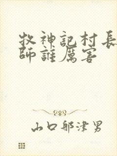 牧神记村长跟国师谁厉害