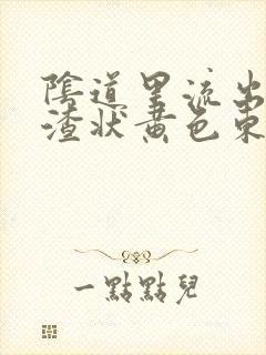 阴道里流出豆腐渣状黄色东西