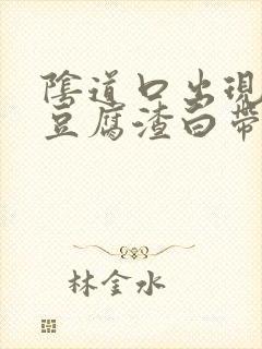 阴道口出现很多豆腐渣白带