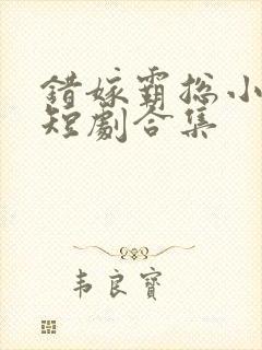 错嫁霸总小甜妻短剧合集封面