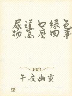 尿道口绿色分泌物怎么回事封面