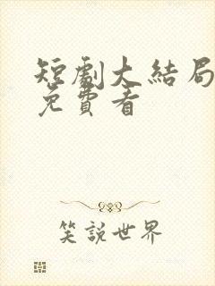 短剧大结局全集免费看