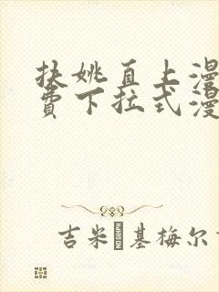 扶姚直上漫画免费下拉式漫画入口