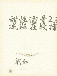 甜性涩爱2未删减版在线播放