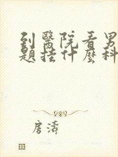 到医院看男性问题挂什么科