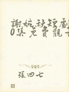 谢婉秋短剧100集免费观看