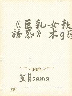 《巨乳女教师の诱惑》木g恋地址