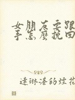 女朋友要跟我分手怎么挽回