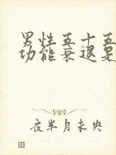 男性五十五岁性功能衰退是什么原因