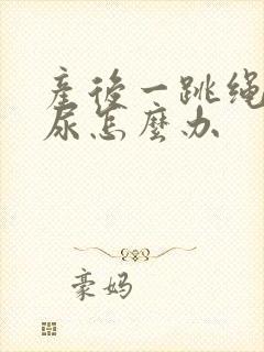 产后一跳绳就漏尿怎么办