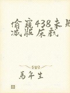 偷窥438未删减版床戏