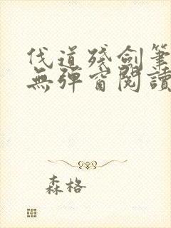 伐道残剑笔趣阁无弹窗阅读模式