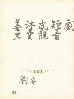 姜沐岚短剧全集免费观看