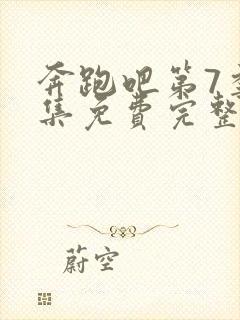 奔跑吧第7季全集免费完整版