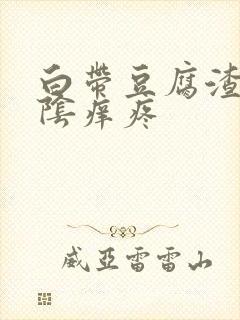 白带豆腐渣且外阴痒疼