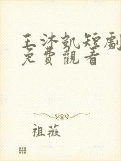 王沐凯短剧全集免费观看