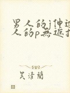 男人的j伸进女人的p无遮挡