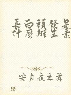 长白头发是缺乏什么维生素的表现