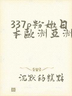 337p粉嫩日本欧洲亚洲噜噜