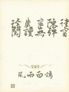 徐岁宁陈律免费阅读无弹窗笔趣阁