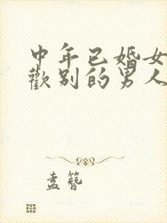 中年已婚女人喜欢别的男人的表现