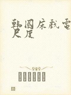 韩国床戏电影大尺度