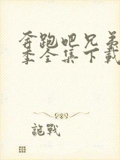 奔跑吧兄弟第七季全集下载