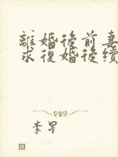 离婚后前妻哭着求复婚后续