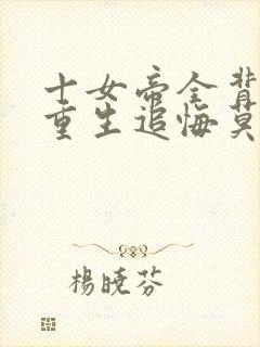 十女帝全背叛,重生追悔莫及最新章节txt封面