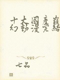 十大国产巅峰玄幻动漫完结封面