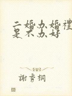 二婚办婚礼好还是不办好