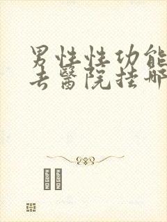 男性性功能应该去医院挂哪科