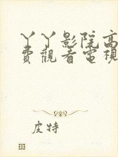 丫丫影院高清免费观看电视剧