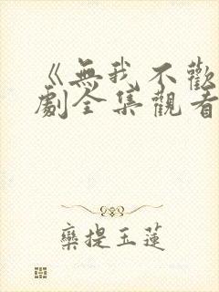 《无我不欢》短剧全集观看免费