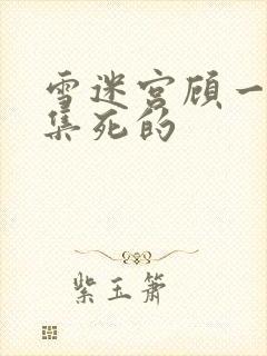 雪迷宫顾一燃哪集死的