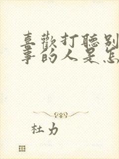 喜欢打听别人的事的人是怎么样的人