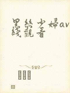 黑丝少妇av在线观看