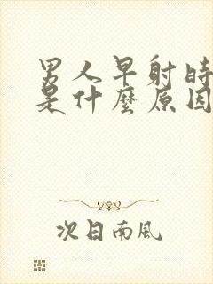 男人早射时间短是什么原因