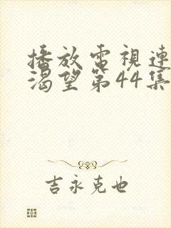 播放电视连续剧渴望第44集