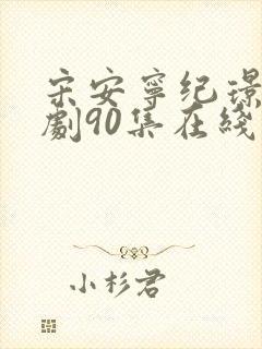 宋安宁纪璟年短剧90集在线播放