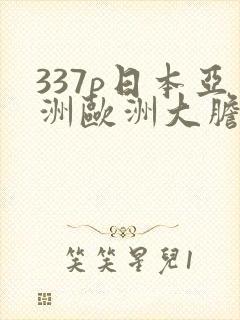 337p日本亚洲欧洲大胆色噜噜