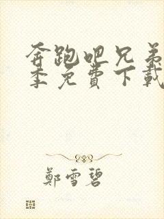 奔跑吧兄弟第十季免费下载