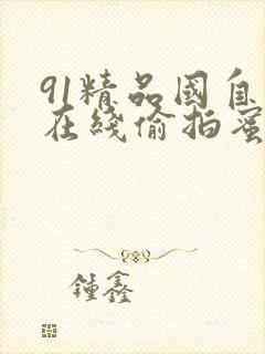 91精品国自产在线偷拍蜜臀